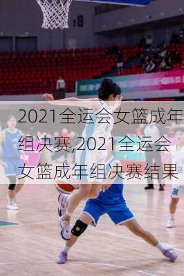 2021全运会女篮成年组决赛,2021全运会女篮成年组决赛结果