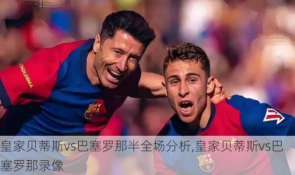 皇家贝蒂斯vs巴塞罗那半全场分析,皇家贝蒂斯vs巴塞罗那录像