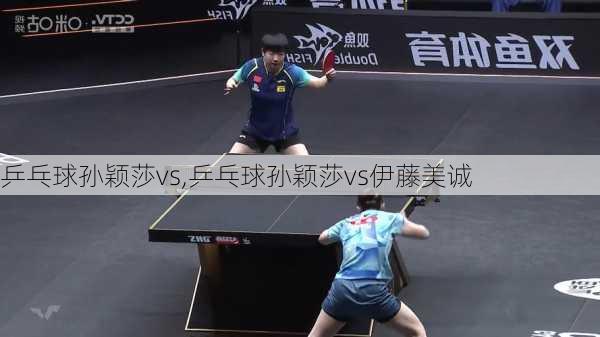 乒乓球孙颖莎vs,乒乓球孙颖莎vs伊藤美诚