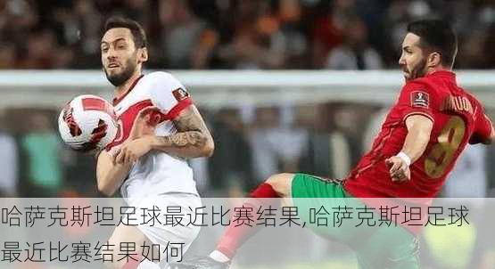 哈萨克斯坦足球最近比赛结果,哈萨克斯坦足球最近比赛结果如何