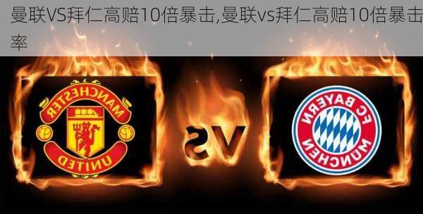 曼联VS拜仁高赔10倍暴击,曼联vs拜仁高赔10倍暴击率