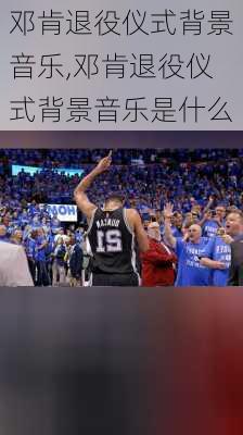 邓肯退役仪式背景音乐,邓肯退役仪式背景音乐是什么