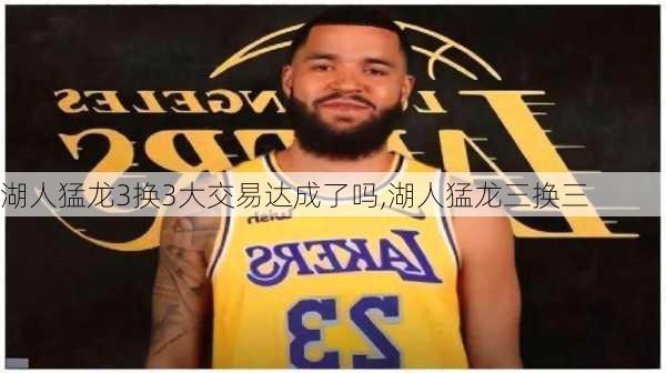 湖人猛龙3换3大交易达成了吗,湖人猛龙三换三