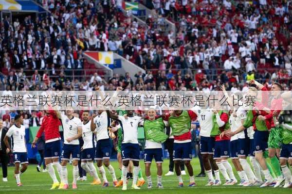 英格兰联赛杯是什么,英格兰联赛杯是什么比赛