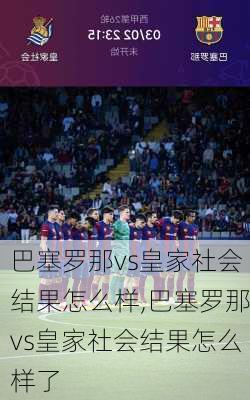 巴塞罗那vs皇家社会结果怎么样,巴塞罗那vs皇家社会结果怎么样了