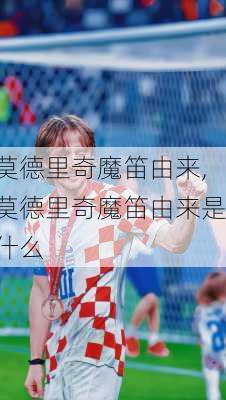 莫德里奇魔笛由来,莫德里奇魔笛由来是什么