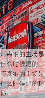 阿森纳的主场是什么时候建的,阿森纳的主场是什么时候建的球场