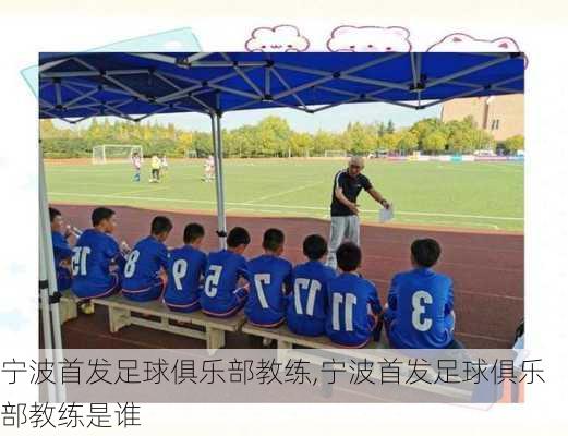 宁波首发足球俱乐部教练,宁波首发足球俱乐部教练是谁