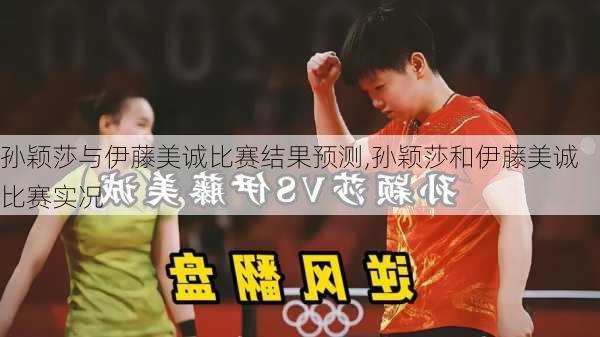 孙颖莎与伊藤美诚比赛结果预测,孙颖莎和伊藤美诚比赛实况
