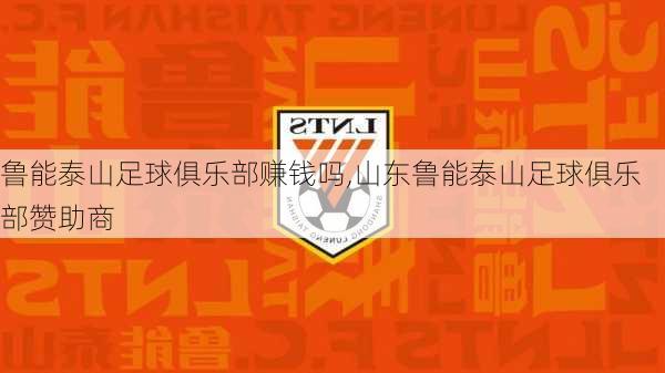 鲁能泰山足球俱乐部赚钱吗,山东鲁能泰山足球俱乐部赞助商