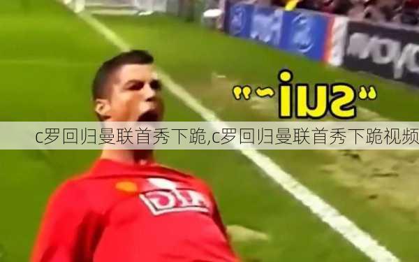 c罗回归曼联首秀下跪,c罗回归曼联首秀下跪视频