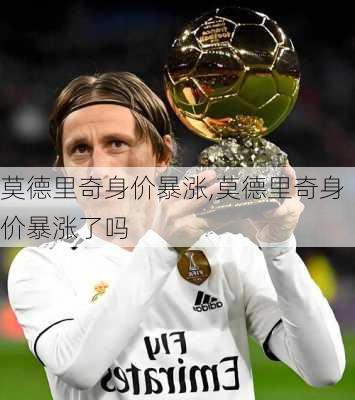 莫德里奇身价暴涨,莫德里奇身价暴涨了吗