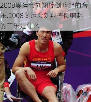 2008奥运会刘翔摔倒响起的音乐,2008奥运会刘翔摔倒响起的音乐是什么