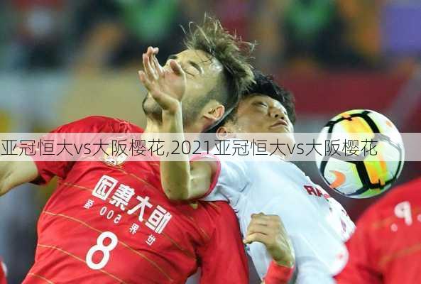 亚冠恒大vs大阪樱花,2021亚冠恒大vs大阪樱花