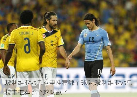玻利维亚vs乌拉圭推荐哪个球队,玻利维亚vs乌拉圭推荐哪个球队赢了