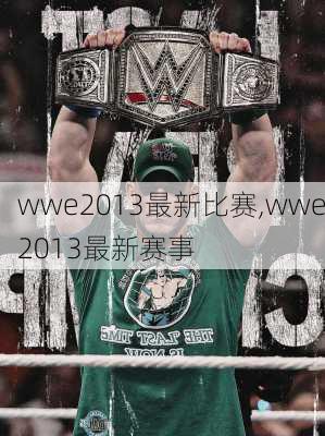 wwe2013最新比赛,wwe2013最新赛事