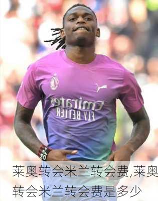 莱奥转会米兰转会费,莱奥转会米兰转会费是多少