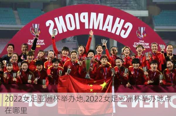 2022女足亚洲杯举办地,2022女足亚洲杯举办地点在哪里