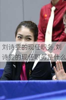 刘诗雯的现任职务,刘诗雯的现任职务是什么