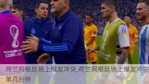 荷兰阿根廷场上爆发冲突,荷兰阿根廷场上爆发冲突第几分钟
