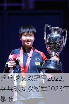 乒乓球女双冠军2023,乒乓球女双冠军2023年是谁
