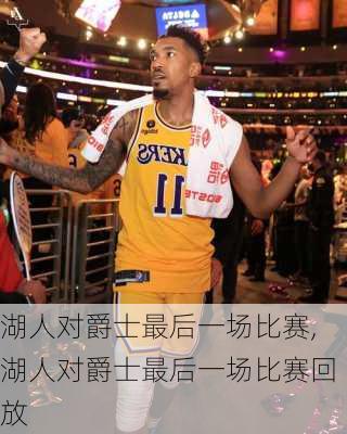 湖人对爵士最后一场比赛,湖人对爵士最后一场比赛回放