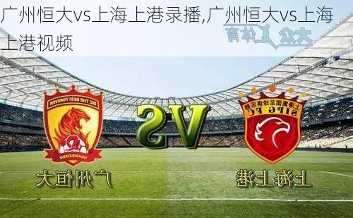 广州恒大vs上海上港录播,广州恒大vs上海上港视频