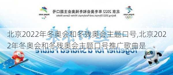 北京2022年冬奥会和冬残奥会主题口号,北京2022年冬奥会和冬残奥会主题口号推广歌曲是