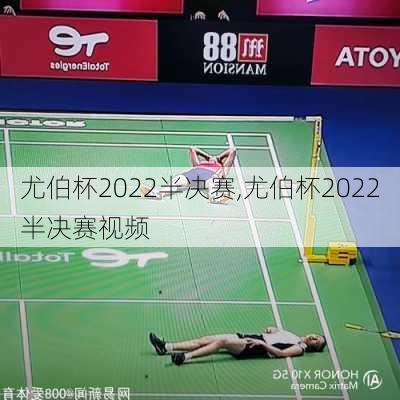 尤伯杯2022半决赛,尤伯杯2022半决赛视频