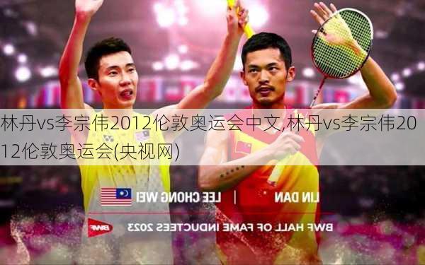 林丹vs李宗伟2012伦敦奥运会中文,林丹vs李宗伟2012伦敦奥运会(央视网)