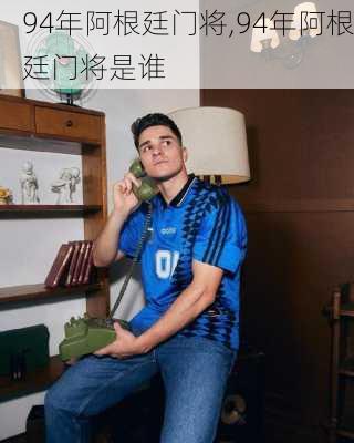 94年阿根廷门将,94年阿根廷门将是谁