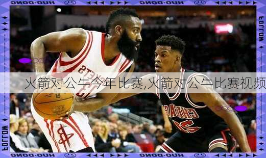 火箭对公牛今年比赛,火箭对公牛比赛视频