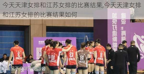 今天天津女排和江苏女排的比赛结果,今天天津女排和江苏女排的比赛结果如何
