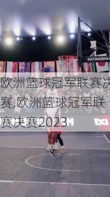 欧洲篮球冠军联赛决赛,欧洲篮球冠军联赛决赛2023