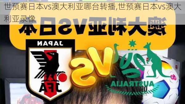 世预赛日本vs澳大利亚哪台转播,世预赛日本vs澳大利亚录像