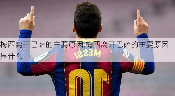 梅西离开巴萨的主要原因,梅西离开巴萨的主要原因是什么