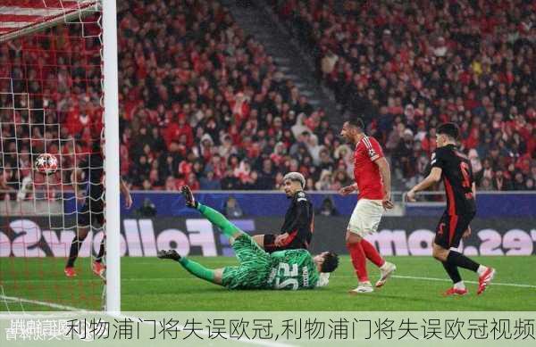 利物浦门将失误欧冠,利物浦门将失误欧冠视频