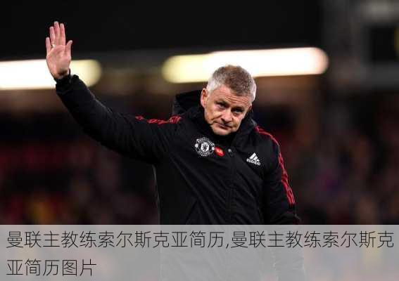 曼联主教练索尔斯克亚简历,曼联主教练索尔斯克亚简历图片