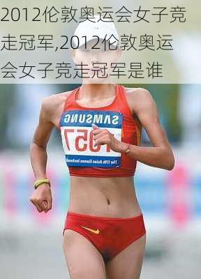2012伦敦奥运会女子竞走冠军,2012伦敦奥运会女子竞走冠军是谁