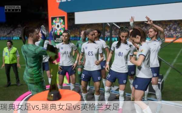 瑞典女足vs,瑞典女足vs英格兰女足
