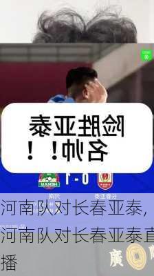 河南队对长春亚泰,河南队对长春亚泰直播