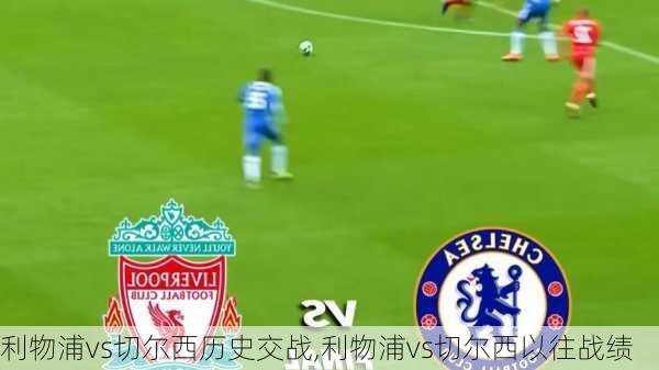 利物浦vs切尔西历史交战,利物浦vs切尔西以往战绩
