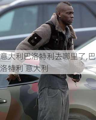 意大利巴洛特利去哪里了,巴洛特利 意大利
