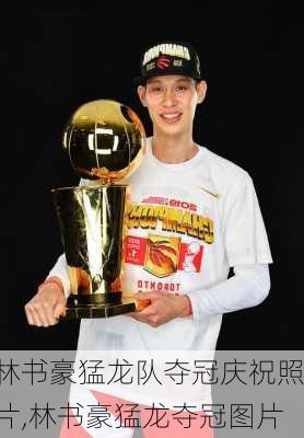 林书豪猛龙队夺冠庆祝照片,林书豪猛龙夺冠图片