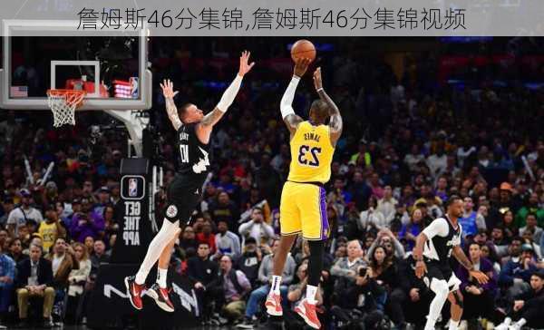 詹姆斯46分集锦,詹姆斯46分集锦视频
