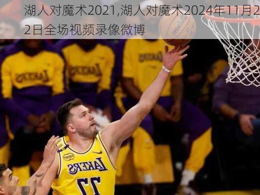 湖人对魔术2021,湖人对魔术2024年11月22日全场视频录像微博