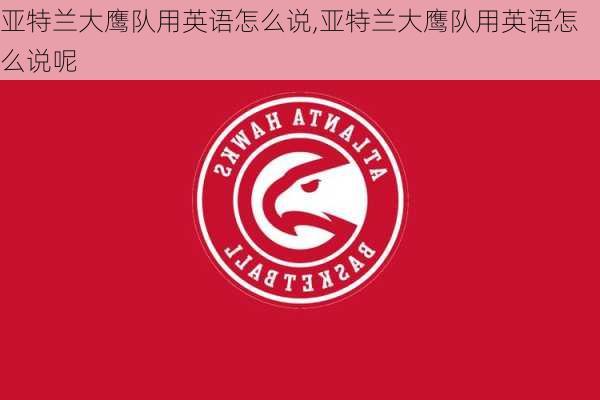 亚特兰大鹰队用英语怎么说,亚特兰大鹰队用英语怎么说呢