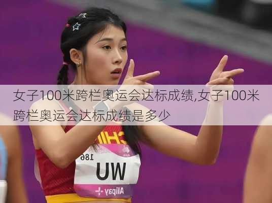 女子100米跨栏奥运会达标成绩,女子100米跨栏奥运会达标成绩是多少