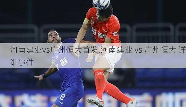 河南建业vs广州恒大首发,河南建业 vs 广州恒大 详细事件