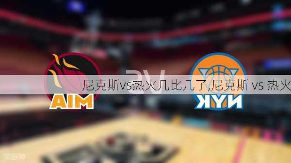 尼克斯vs热火几比几了,尼克斯 vs 热火